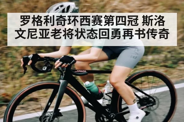 罗格利奇环西赛第四冠 斯洛文尼亚老将状态回勇再书传奇